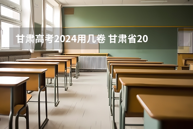 甘肃高考2024用几卷 甘肃省2024年新高考政策