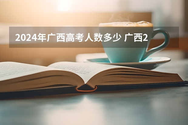 2024年广西高考人数多少 广西2023年高考人数