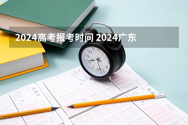 2024高考报考时间 2024广东联考时间
