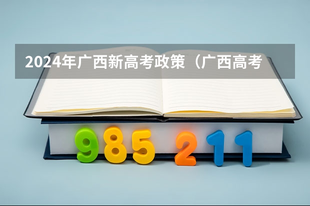 2024年广西新高考政策（广西高考报考时间）