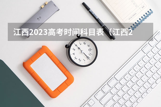 江西2023高考时间科目表（江西2023年高考时间）