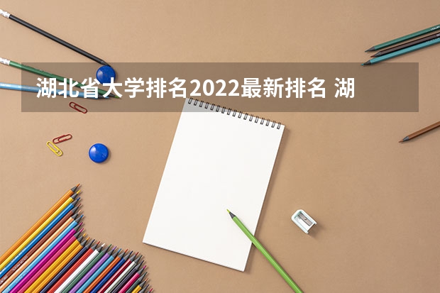 湖北省大学排名2022最新排名 湖北省大学排名顺序 湖北的学校排名