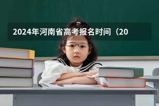 2024年河南省高考报名时间（2024高考网上报名步骤和流程详解）