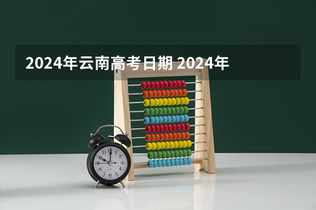 2024年云南高考日期 2024年云南事业单位报名时间