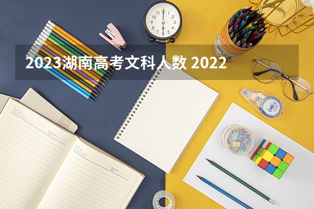 2023湖南高考文科人数 2022年湖南省高考录取分数线一览表