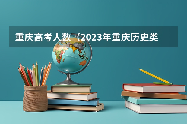 重庆高考人数（2023年重庆历史类高考人数）