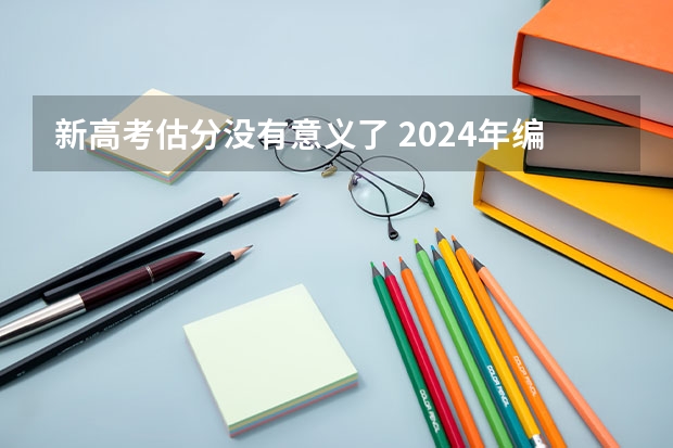 新高考估分没有意义了 2024年编导艺考生新政策